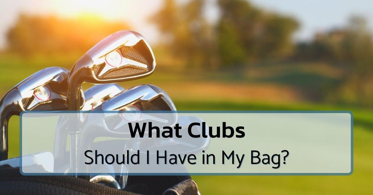 what-clubs-should-i-have-in-my-bag-essential-clubs-guide